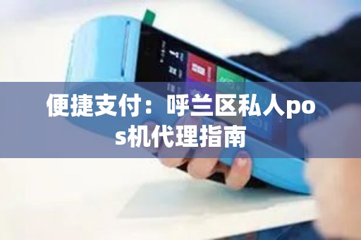 便捷支付：呼兰区私人pos机代理指南
