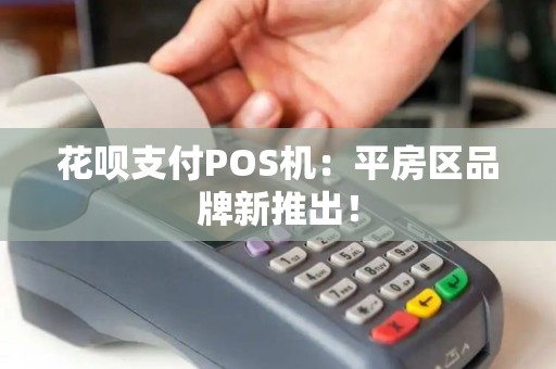 花呗支付POS机：平房区品牌新推出！