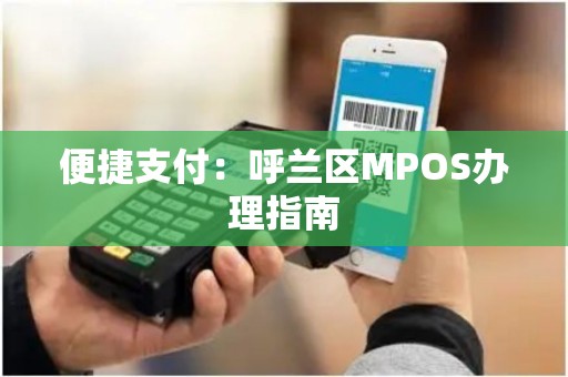 便捷支付：呼兰区MPOS办理指南