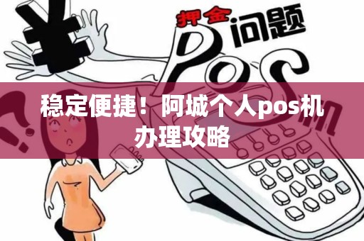 稳定便捷！阿城个人pos机办理攻略