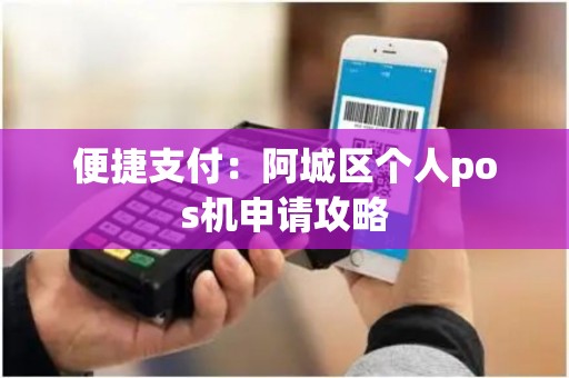 便捷支付：阿城区个人pos机申请攻略