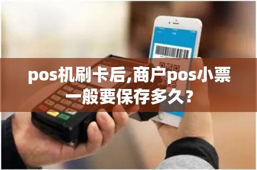 pos机刷卡后,商户pos小票一般要保存多久？