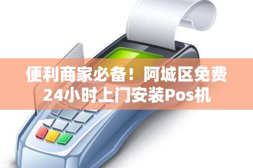 便利商家必备！阿城区免费24小时上门安装Pos机