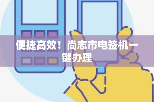 便捷高效！尚志市电签机一键办理