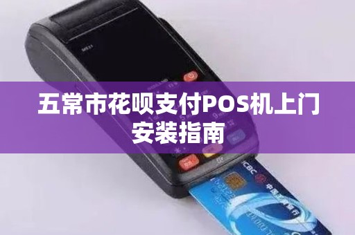 五常市花呗支付POS机上门安装指南
