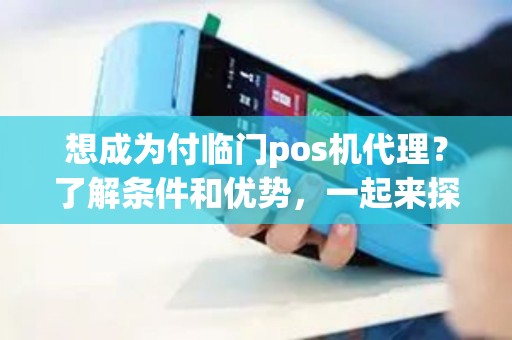 想成为付临门pos机代理？了解条件和优势，一起来探讨吧！