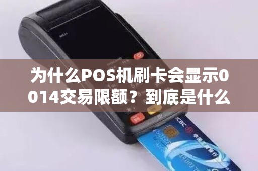 为什么POS机刷卡会显示0014交易限额？到底是什么原因造成了这种限制？