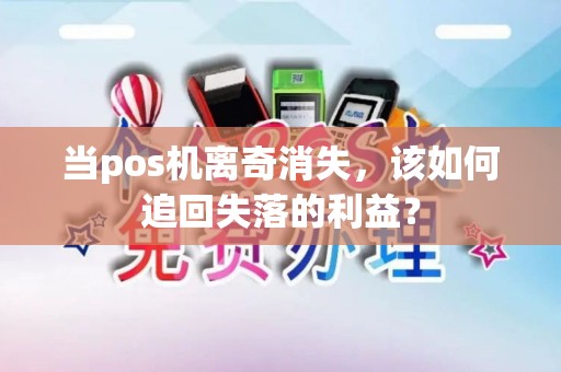 当pos机离奇消失，该如何追回失落的利益？