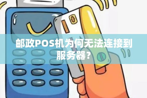 邮政POS机为何无法连接到服务器？