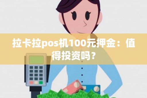 拉卡拉pos机100元押金：值得投资吗？