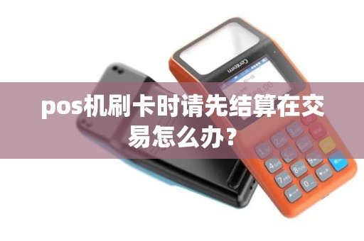 pos机刷卡时请先结算在交易怎么办？