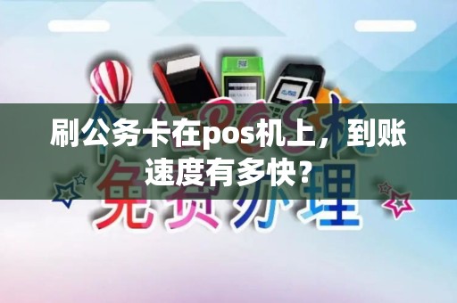 刷公务卡在pos机上，到账速度有多快？