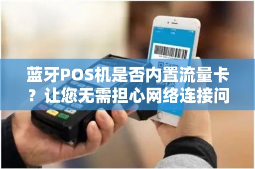 蓝牙POS机是否内置流量卡？让您无需担心网络连接问题！