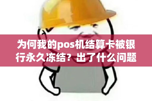 为何我的pos机结算卡被银行永久冻结？出了什么问题？