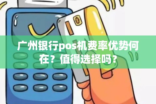广州银行pos机费率优势何在？值得选择吗？