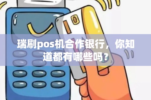 瑞刷pos机合作银行，你知道都有哪些吗？