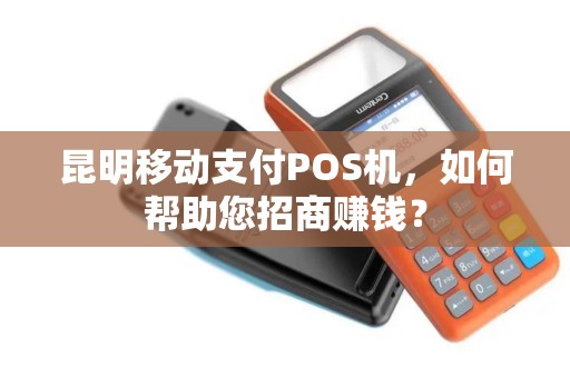 昆明移动支付POS机，如何帮助您招商赚钱？