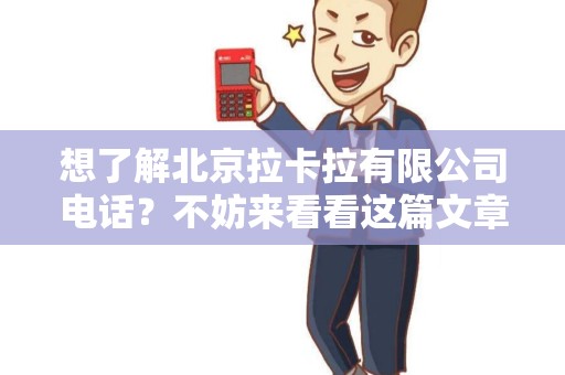 想了解北京拉卡拉有限公司电话？不妨来看看这篇文章！