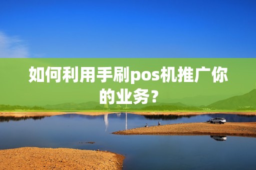 如何利用手刷pos机推广你的业务？