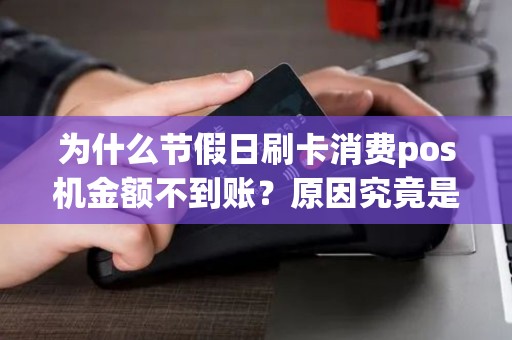 为什么节假日刷卡消费pos机金额不到账？原因究竟是什么？