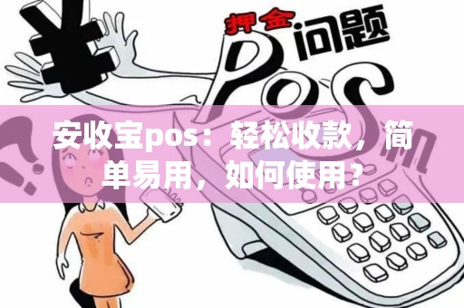 安收宝pos：轻松收款，简单易用，如何使用？