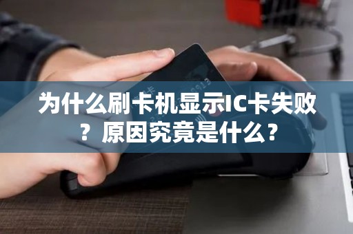为什么刷卡机显示IC卡失败？原因究竟是什么？