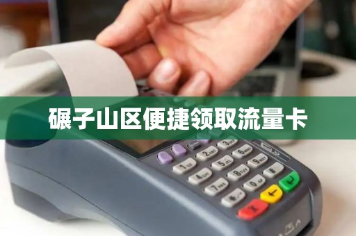 碾子山区便捷领取流量卡
