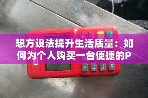 想方设法提升生活质量：如何为个人购买一台便捷的POS机？