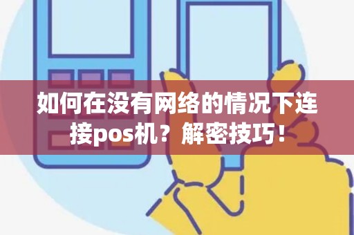 如何在没有网络的情况下连接pos机？解密技巧！