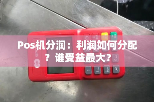 Pos机分润：利润如何分配？谁受益最大？