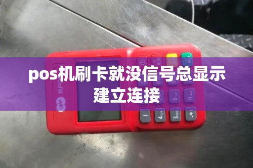 pos机刷卡就没信号总显示建立连接