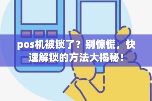 pos机被锁了？别惊慌，快速解锁的方法大揭秘！