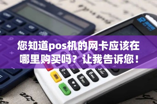 您知道pos机的网卡应该在哪里购买吗？让我告诉您！
