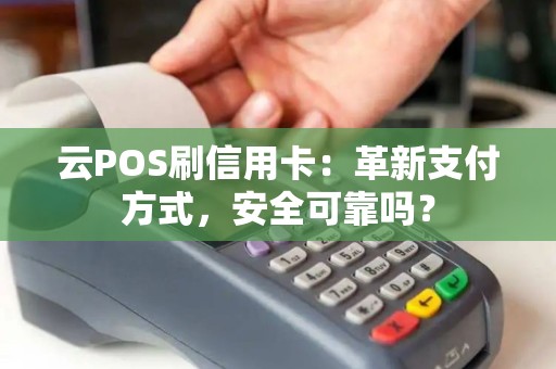 云POS刷信用卡：革新支付方式，安全可靠吗？