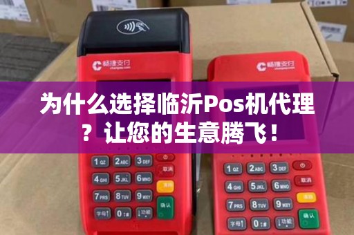 为什么选择临沂Pos机代理？让您的生意腾飞！