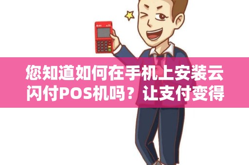 您知道如何在手机上安装云闪付POS机吗？让支付变得更便捷！
