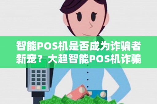 智能POS机是否成为诈骗者新宠？大趋智能POS机诈骗背后隐藏着什么秘密？