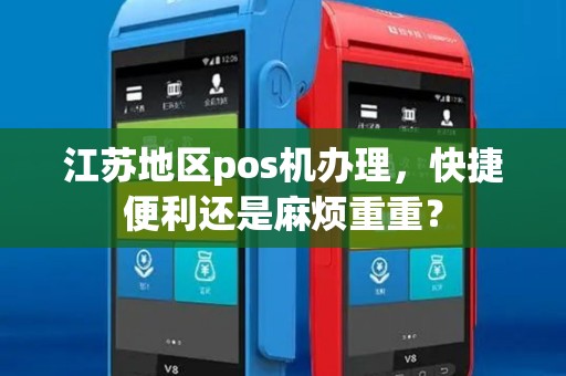江苏地区pos机办理，快捷便利还是麻烦重重？