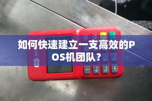 如何快速建立一支高效的POS机团队? 如何快速建立一支高效的POS机团队?