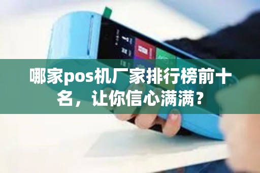 哪家pos机厂家排行榜前十名，让你信心满满？