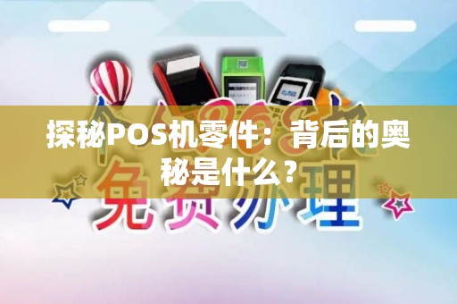 探秘POS机零件：背后的奥秘是什么？