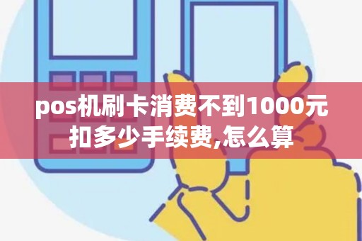 pos机刷卡消费不到1000元扣多少手续费,怎么算