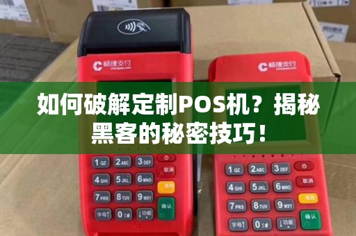 如何破解定制POS机？揭秘黑客的秘密技巧！