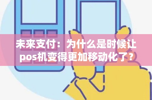 未来支付:为什么是时候让pos机变得更加移动化了? 未来支付:为什么是时候让pos机变得更加移动化了?