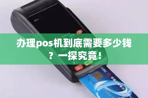 办理pos机到底需要多少钱？一探究竟！