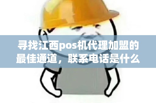 寻找江西pos机代理加盟的最佳通道,联系电话是什么? 寻找江西pos机代理加盟的最佳通道,联系电话是什么?