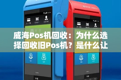 威海Pos机回收：为什么选择回收旧Pos机？是什么让回收成为最佳选择？