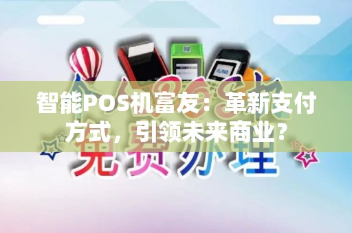 智能POS机富友：革新支付方式，引领未来商业？