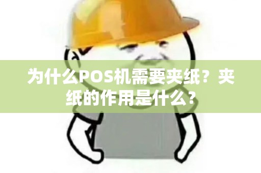 为什么POS机需要夹纸？夹纸的作用是什么？