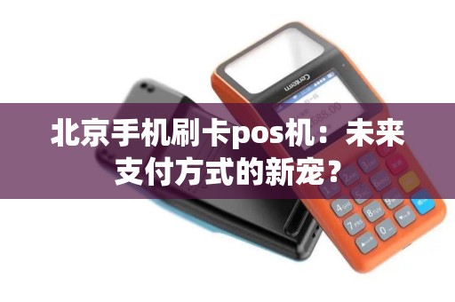 北京手机刷卡pos机：未来支付方式的新宠？
